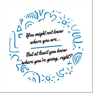 You might not know where you are, but at least you know where you're going, right? - Thoughtful quote to refocus and reconnect yourself Posters and Art